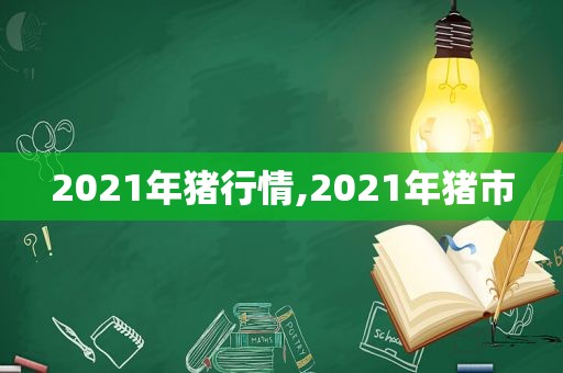 2021年猪行情,2021年猪市