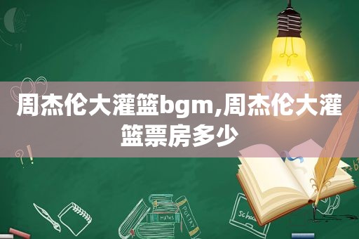 周杰伦大灌篮bgm,周杰伦大灌篮票房多少