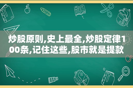 炒股原则,史上最全,炒股定律100条,记住这些,股市就是提款机!