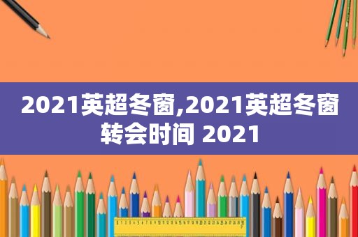 2021英超冬窗,2021英超冬窗转会时间 2021
