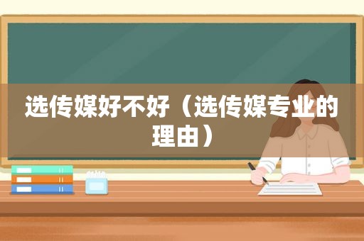 选传媒好不好（选传媒专业的理由）