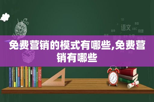 免费营销的模式有哪些,免费营销有哪些