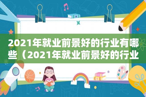 2021年就业前景好的行业有哪些（2021年就业前景好的行业排行榜）