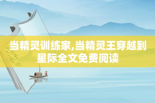 当精灵训练家,当精灵王穿越到星际全文免费阅读
