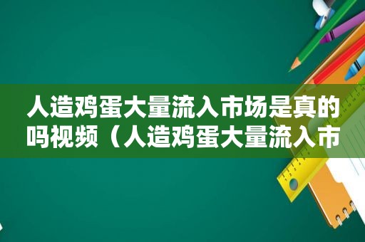 人造鸡蛋大量流入市场是真的吗视频（人造鸡蛋大量流入市场是真的吗还是假的）