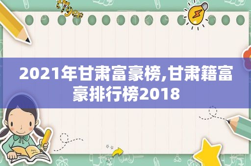 2021年甘肃富豪榜,甘肃籍富豪排行榜2018