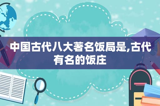 中国古代八大著名饭局是,古代有名的饭庄