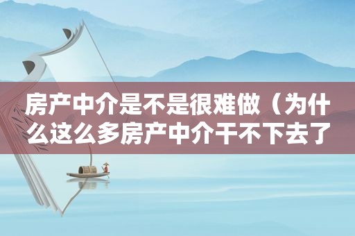 房产中介是不是很难做（为什么这么多房产中介干不下去了?）