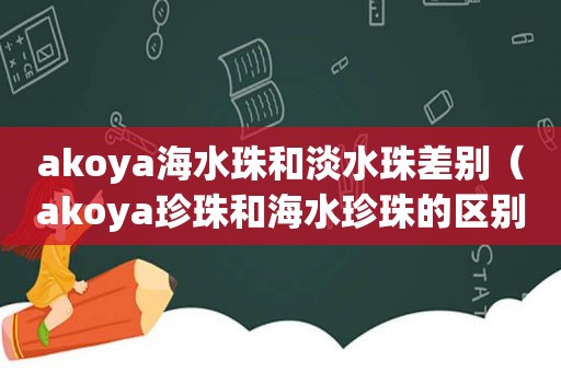 akoya海水珠和淡水珠差别（akoya珍珠和海水珍珠的区别）