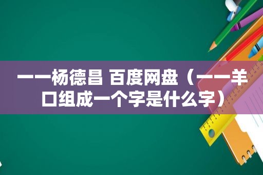 一一杨德昌 百度网盘（一一羊口组成一个字是什么字）