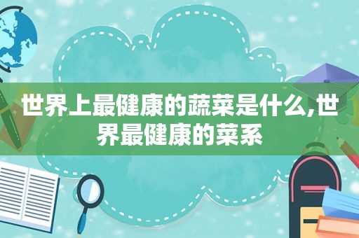 世界上最健康的蔬菜是什么,世界最健康的菜系