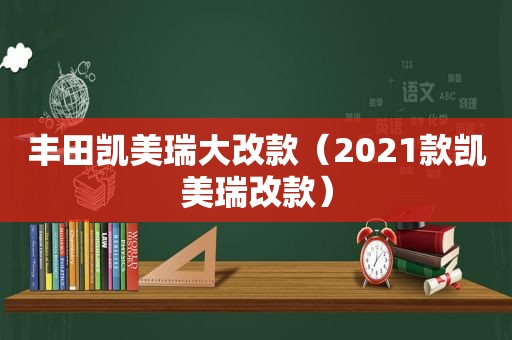 丰田凯美瑞大改款（2021款凯美瑞改款）