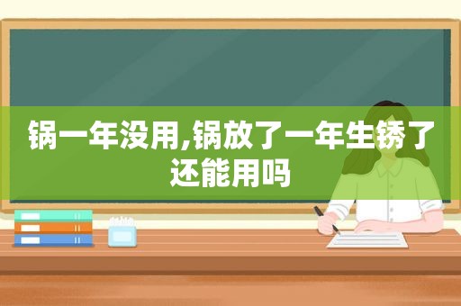 锅一年没用,锅放了一年生锈了还能用吗