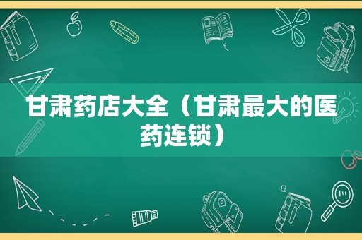 甘肃药店大全（甘肃最大的医药连锁）