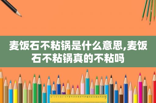 麦饭石不粘锅是什么意思,麦饭石不粘锅真的不粘吗