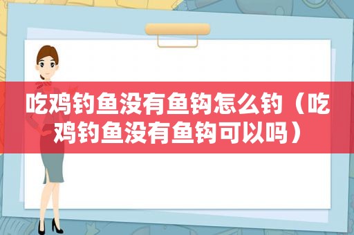 吃鸡钓鱼没有鱼钩怎么钓（吃鸡钓鱼没有鱼钩可以吗）