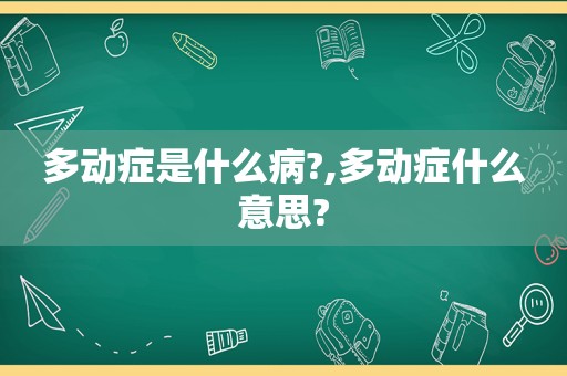 多动症是什么病?,多动症什么意思?