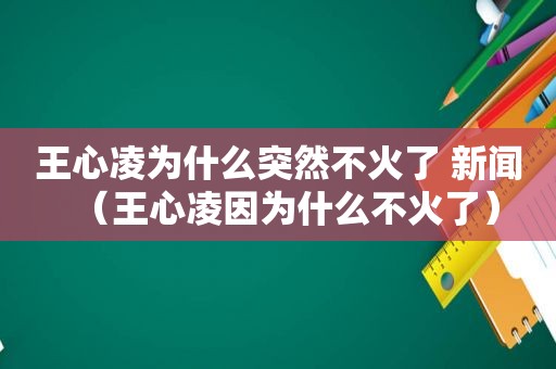 王心凌为什么突然不火了 新闻（王心凌因为什么不火了）
