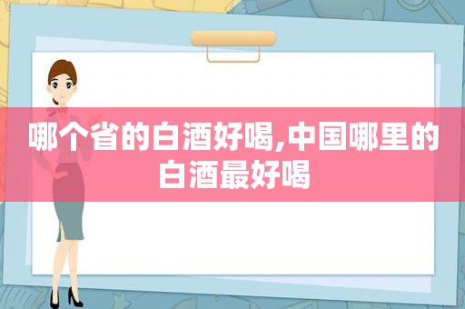 哪个省的白酒好喝,中国哪里的白酒最好喝