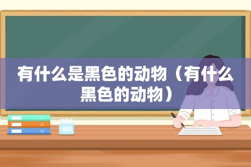 有什么是黑色的动物（有什么黑色的动物）