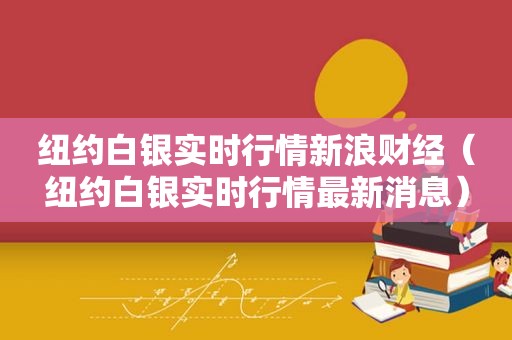 纽约白银实时行情新浪财经（纽约白银实时行情最新消息）