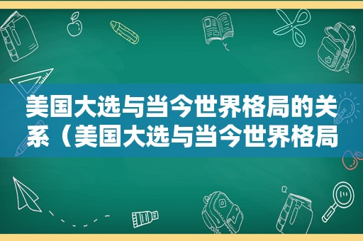 美国大选与当今世界格局的关系（美国大选与当今世界格局有关吗）