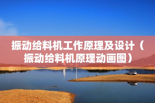 振动给料机工作原理及设计（振动给料机原理动画图）