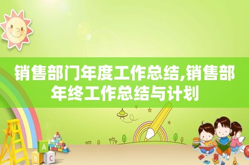 销售部门年度工作总结,销售部年终工作总结与计划