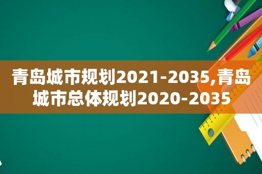 青岛城市规划2021-2035,青岛城市总体规划2020-2035