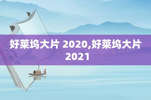 好莱坞大片 2020,好莱坞大片 2021
