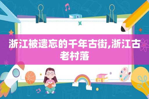 浙江被遗忘的千年古街,浙江古老村落