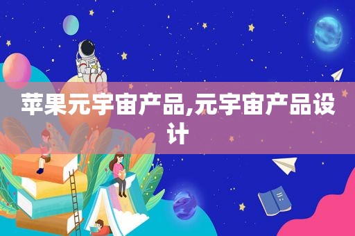 苹果元宇宙产品,元宇宙产品设计