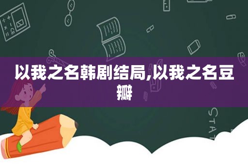 以我之名韩剧结局,以我之名豆瓣