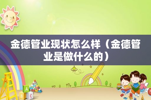 金德管业现状怎么样（金德管业是做什么的）
