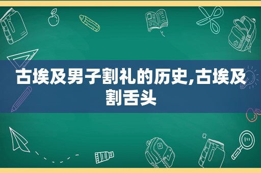 古埃及男子割礼的历史,古埃及割舌头