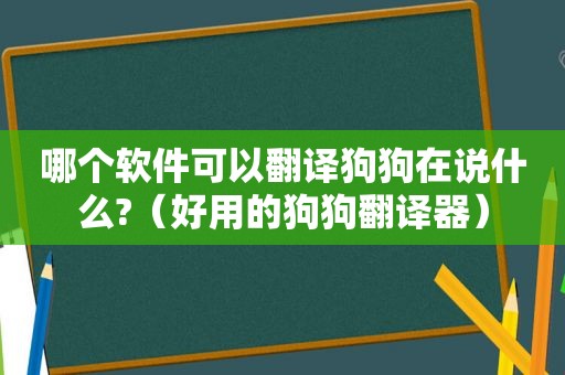 哪个软件可以翻译狗狗在说什么?（好用的狗狗翻译器）