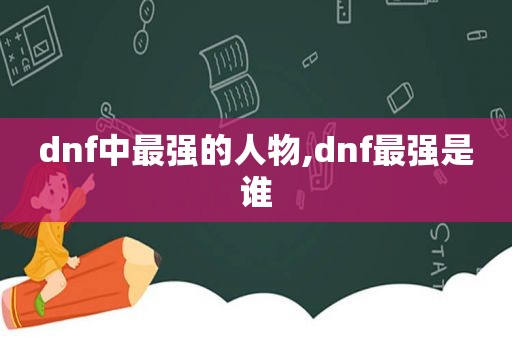 dnf中最强的人物,dnf最强是谁