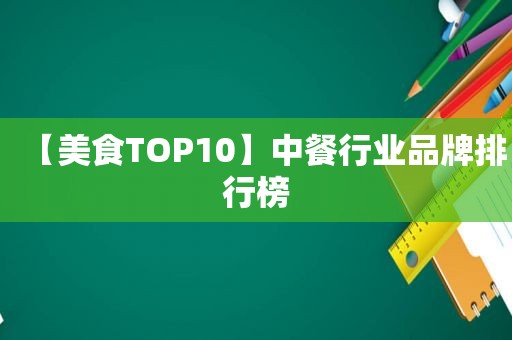 【美食TOP10】中餐行业品牌排行榜