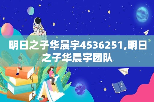 明日之子华晨宇4536251,明日之子华晨宇团队
