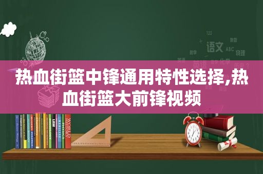热血街篮中锋通用特性选择,热血街篮大前锋视频  第1张