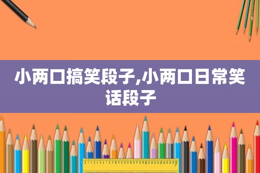 小两口搞笑段子,小两口日常笑话段子