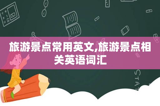 旅游景点常用英文,旅游景点相关英语词汇
