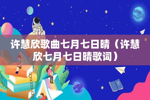 许慧欣歌曲七月七日晴（许慧欣七月七日晴歌词）