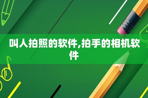 叫人拍照的软件,拍手的相机软件