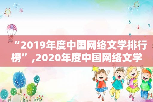 “2019年度中国网络文学排行榜”,2020年度中国网络文学影响力榜