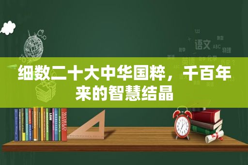 细数二十大中 *** 粹，千百年来的智慧结晶