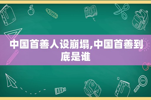 中国首善人设崩塌,中国首善到底是谁