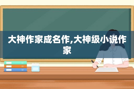大神作家成名作,大神级小说作家