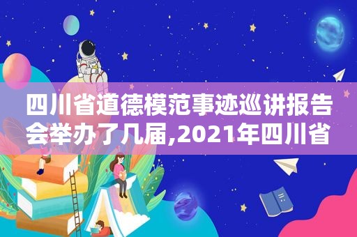 四川省道德模范事迹巡讲报告会举办了几届,2021年四川省道德模范