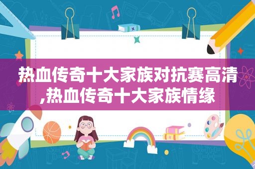 热血传奇十大家族对抗赛高清,热血传奇十大家族情缘